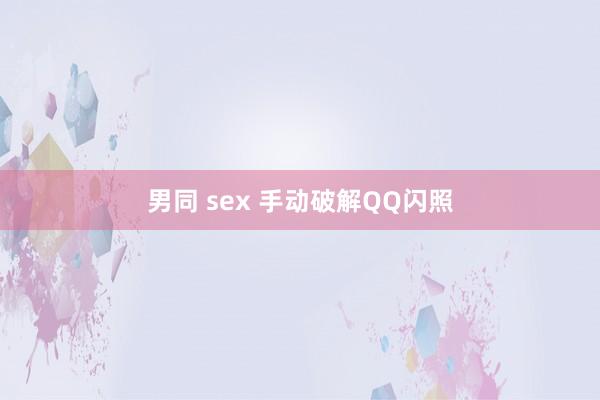 男同 sex 手动破解QQ闪照