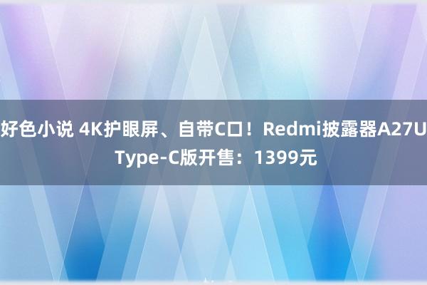 好色小说 4K护眼屏、自带C口！Redmi披露器A27U Type-C版开售：1399元