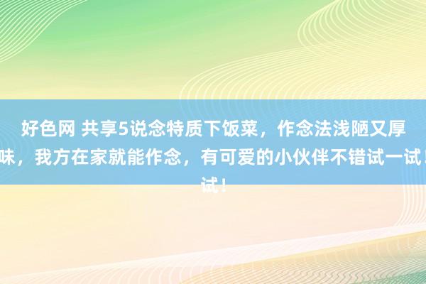 好色网 共享5说念特质下饭菜，作念法浅陋又厚味，我方在家就能作念，有可爱的小伙伴不错试一试！