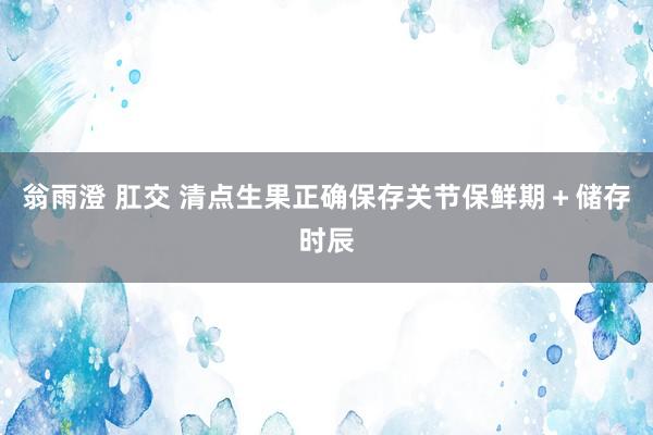 翁雨澄 肛交 清点生果正确保存关节保鲜期＋储存时辰