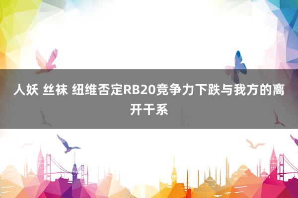 人妖 丝袜 纽维否定RB20竞争力下跌与我方的离开干系