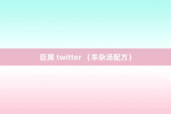 巨屌 twitter （羊杂汤配方）