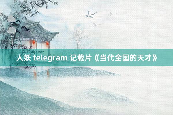 人妖 telegram 记载片《当代全国的天才》