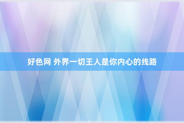 好色网 外界一切王人是你内心的线路