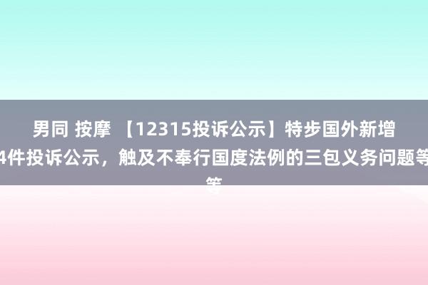 男同 按摩 【12315投诉公示】特步国外新增4件投诉公示，触及不奉行国度法例的三包义务问题等