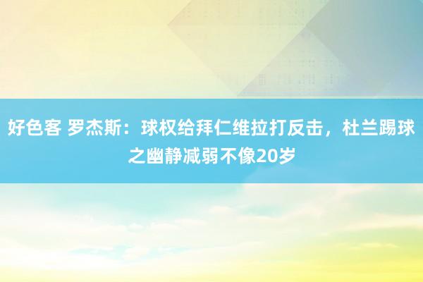 好色客 罗杰斯：球权给拜仁维拉打反击，杜兰踢球之幽静减弱不像20岁