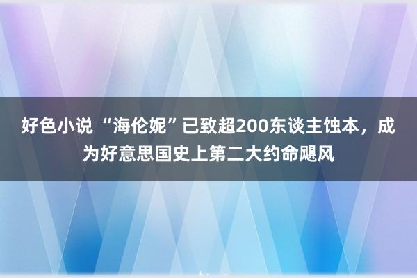 好色小说 “海伦妮”已致超200东谈主蚀本，成为好意思国史上第二大约命飓风