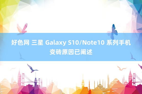 好色网 三星 Galaxy S10/Note10 系列手机变砖原因已阐述