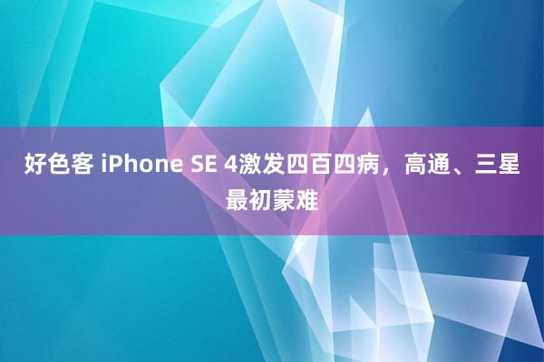 好色客 iPhone SE 4激发四百四病，高通、三星最初蒙难