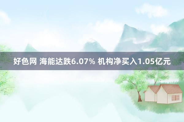 好色网 海能达跌6.07% 机构净买入1.05亿元