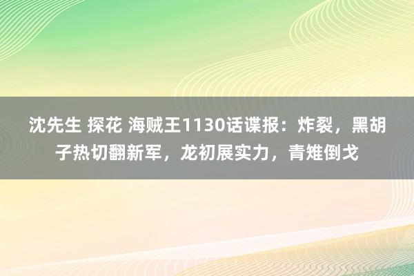 沈先生 探花 海贼王1130话谍报：炸裂，黑胡子热切翻新军，龙初展实力，青雉倒戈