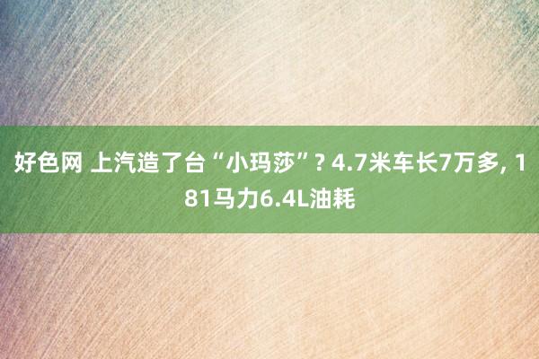 好色网 上汽造了台“小玛莎”? 4.7米车长7万多， 181马力6.4L油耗