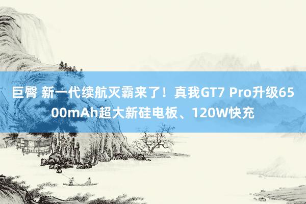 巨臀 新一代续航灭霸来了！真我GT7 Pro升级6500mAh超大新硅电板、120W快充