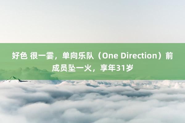 好色 很一霎，单向乐队（One Direction）前成员坠一火，享年31岁