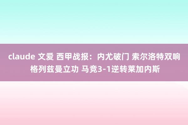 claude 文爱 西甲战报：内尤破门 索尔洛特双响 格列兹曼立功 马竞3-1逆转莱加内斯