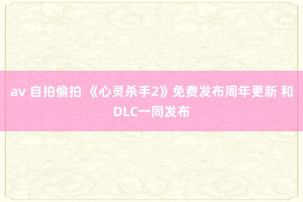 av 自拍偷拍 《心灵杀手2》免费发布周年更新 和DLC一同发布