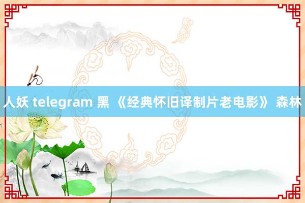 人妖 telegram 黑 《经典怀旧译制片老电影》 森林