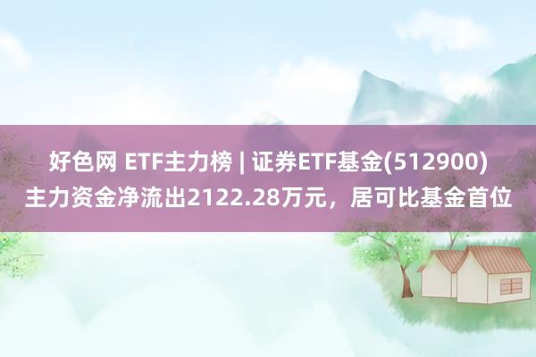 好色网 ETF主力榜 | 证券ETF基金(512900)主力资金净流出2122.28万元，居可比基金首位