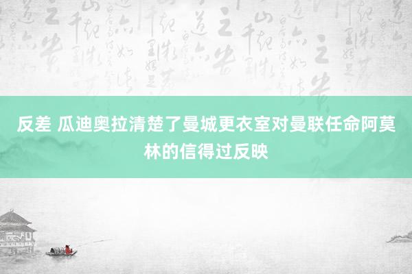 反差 瓜迪奥拉清楚了曼城更衣室对曼联任命阿莫林的信得过反映