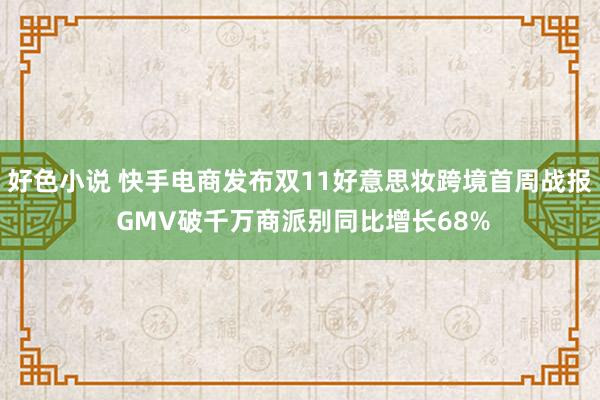 好色小说 快手电商发布双11好意思妆跨境首周战报 GMV破千万商派别同比增长68%