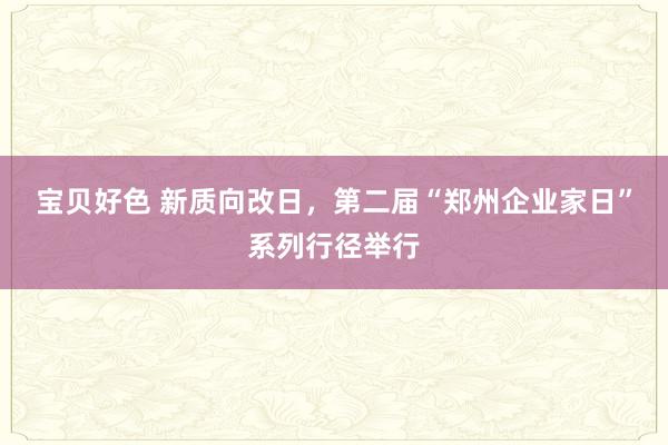 宝贝好色 新质向改日，第二届“郑州企业家日”系列行径举行