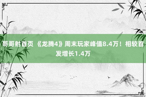 哥哥射首页 《龙腾4》周末玩家峰值8.4万！相较首发增长1.4万