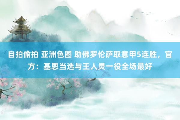 自拍偷拍 亚洲色图 助佛罗伦萨取意甲5连胜，官方：基恩当选与王人灵一役全场最好