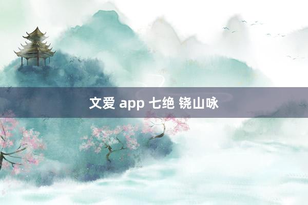 文爱 app 七绝 铙山咏