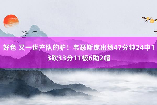 好色 又一世产队的驴！韦瑟斯庞出场47分钟24中13砍33分11板6助2帽