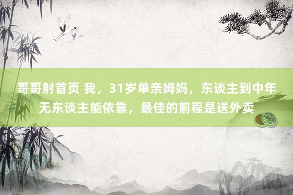 哥哥射首页 我，31岁单亲姆妈，东谈主到中年无东谈主能依靠，最佳的前程是送外卖