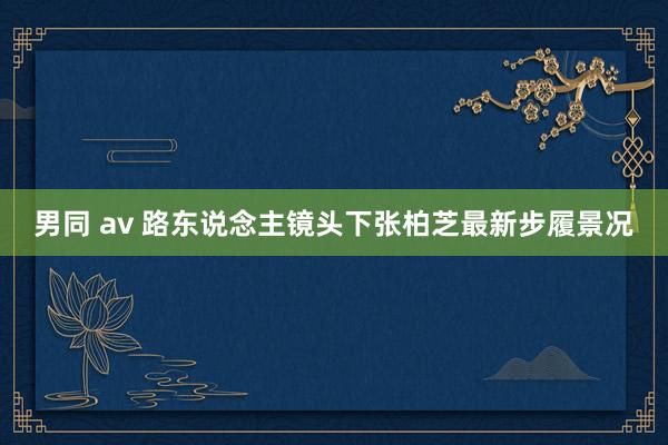 男同 av 路东说念主镜头下张柏芝最新步履景况