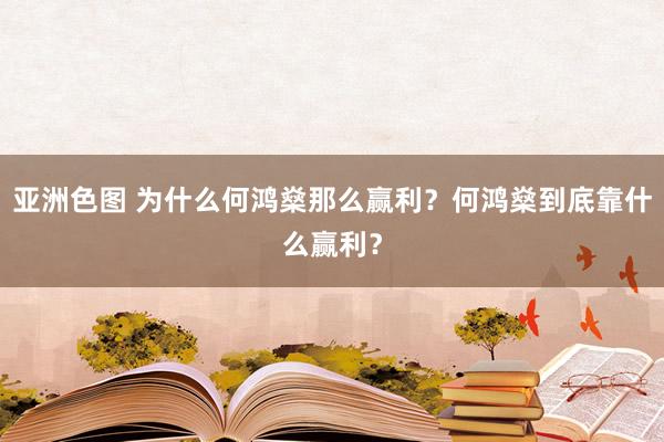 亚洲色图 为什么何鸿燊那么赢利？何鸿燊到底靠什么赢利？