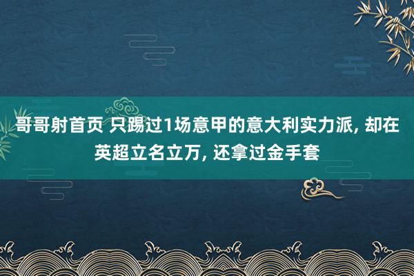 哥哥射首页 只踢过1场意甲的意大利实力派， 却在英超立名立万， 还拿过金手套