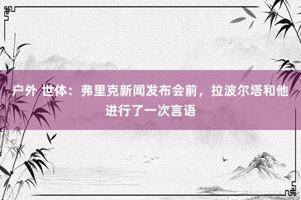 户外 世体：弗里克新闻发布会前，拉波尔塔和他进行了一次言语