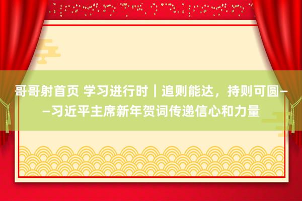 哥哥射首页 学习进行时｜追则能达，持则可圆——习近平主席新年贺词传递信心和力量