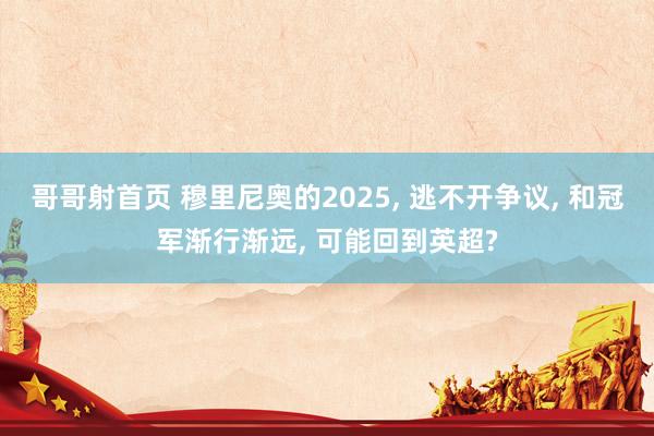 哥哥射首页 穆里尼奥的2025， 逃不开争议， 和冠军渐行渐远， 可能回到英超?