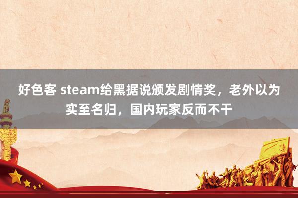 好色客 steam给黑据说颁发剧情奖，老外以为实至名归，国内玩家反而不干