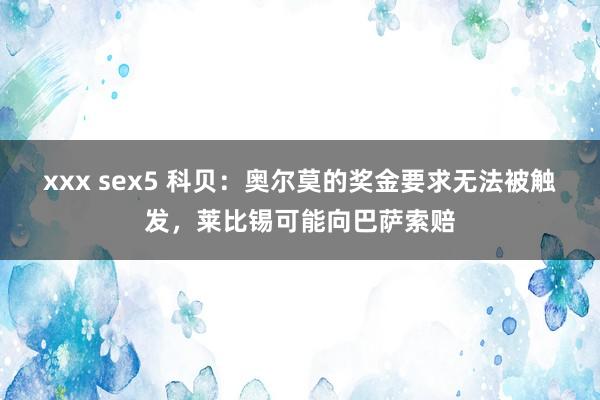 xxx sex5 科贝：奥尔莫的奖金要求无法被触发，莱比锡可能向巴萨索赔