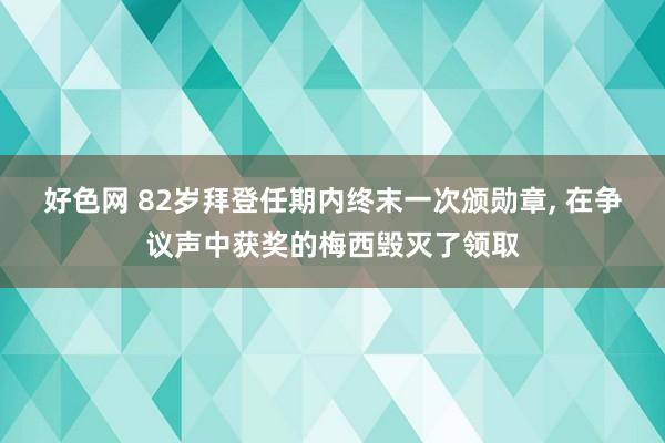 好色网 82岁拜登任期内终末一次颁勋章， 在争议声中获奖的梅西毁灭了领取