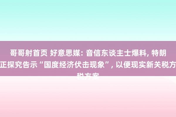 哥哥射首页 好意思媒: 音信东谈主士爆料， 特朗普正探究告示“国度经济伏击现象”， 以便现实新关税方案