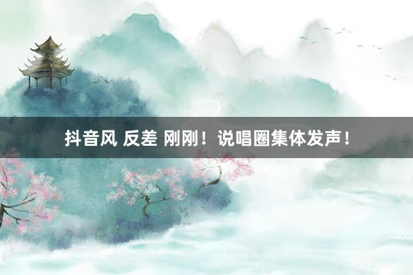 抖音风 反差 刚刚！说唱圈集体发声！