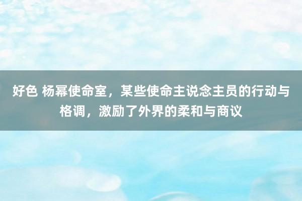 好色 杨幂使命室，某些使命主说念主员的行动与格调，激励了外界的柔和与商议