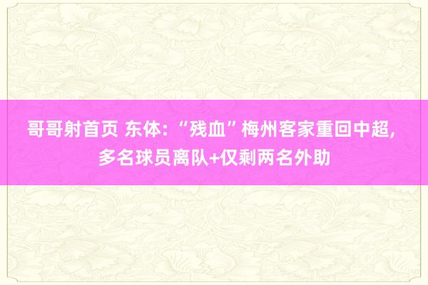 哥哥射首页 东体: “残血”梅州客家重回中超， 多名球员离队+仅剩两名外助